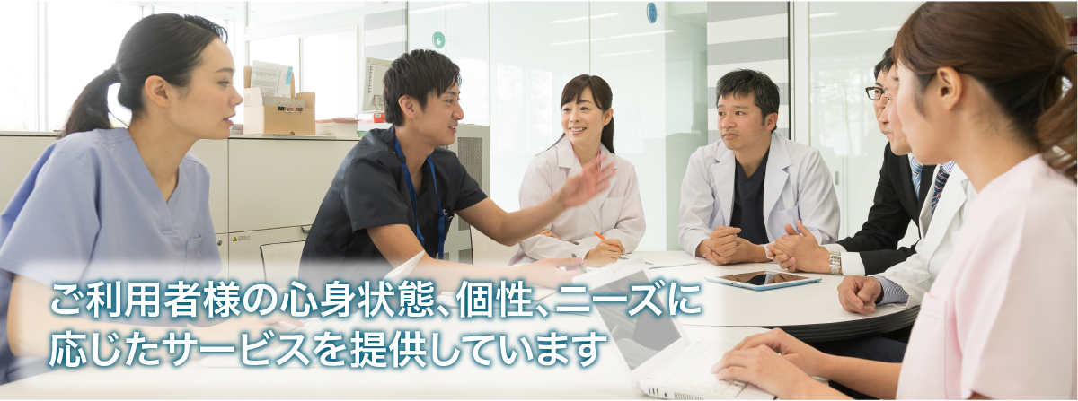 ご利用者様の心身状態、個性、ニーズに応じたサービスを提供しています